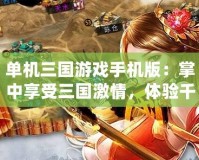 單機三國游戲手機版：掌中享受三國激情，體驗千年歷史征戰