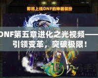 DNF第五章進化之光視頻——引領變革，突破極限！