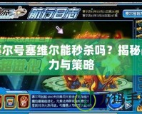 賽爾號塞維爾能秒殺嗎？揭秘戰力與策略