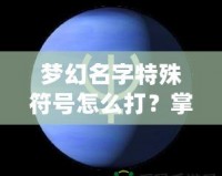 夢幻名字特殊符號怎么打？掌握這技巧，讓你的游戲名字更酷炫！