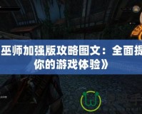 《巫師加強版攻略圖文：全面提升你的游戲體驗》