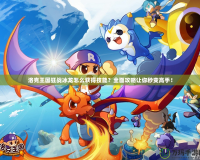 洛克王國狂戰冰龍怎么獲得技能？全面攻略讓你秒變高手！