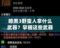 暗黑3野蠻人拿什么武器？掌握這些武器，輕松征服惡魔！