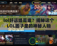 lol好運姐是誰？揭秘這個LOL圈子里的神秘人物