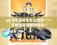 qq飛車戰神令怎么獲得？一文解鎖超強駕駛體驗！