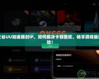 龍之谷UU加速器封IP，如何解決卡頓困擾，暢享游戲極速體驗！