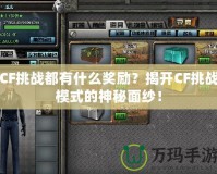 CF挑戰(zhàn)都有什么獎勵？揭開CF挑戰(zhàn)模式的神秘面紗！
