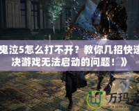 《鬼泣5怎么打不開？教你幾招快速解決游戲無法啟動的問題！》
