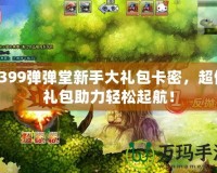 4399彈彈堂新手大禮包卡密，超值禮包助力輕松起航！