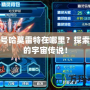 賽爾號哈莫雷特在哪里？探索神秘的宇宙傳說！