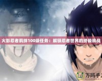 火影忍者羈絆100級任務：解鎖忍者世界的終極挑戰