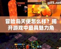 冒險島天使怎么樣？揭開游戲中最具魅力角色的神秘面紗