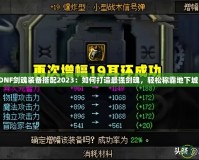 DNF劍魂裝備搭配2023：如何打造最強劍魂，輕松稱霸地下城！