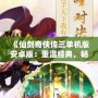《仙劍奇俠傳三單機版安卓版：重溫經典，暢享不朽仙緣》