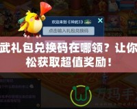 神武禮包兌換碼在哪領？讓你輕松獲取超值獎勵！