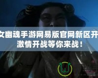 倩女幽魂手游網易版官網新區開服，激情開戰等你來戰！