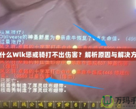 為什么Wlk懲戒騎打不出傷害？解析原因與解決方案
