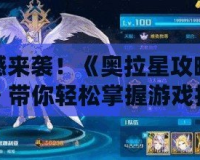 震撼來襲！《奧拉星攻略視頻》帶你輕松掌握游戲技巧，打造最強陣容