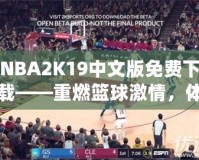 NBA2K19中文版免費下載——重燃籃球激情，體驗極致游戲樂趣！