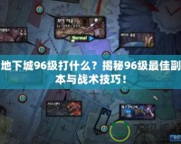 地下城96級打什么？揭秘96級最佳副本與戰術技巧！