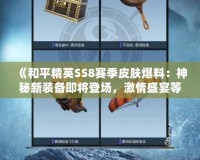 《和平精英SS8賽季皮膚爆料：神秘新裝備即將登場，激情盛宴等你開啟！》