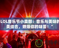 “LOL音樂節小賣部：音樂與美味的完美結合，燃爆你的味蕾！”