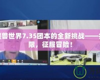 探索魔獸世界7.35團本的全新挑戰——打破極限，征服冒險！