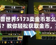 魔獸世界5173賣金幣怎么交易？教你輕松獲取金幣，實現高效交易