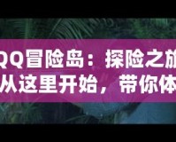 QQ冒險島：探險之旅從這里開始，帶你體驗最精彩的游戲世界
