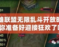英雄聯(lián)盟無(wú)限亂斗開(kāi)放時(shí)間，你準(zhǔn)備好迎接狂歡了嗎？