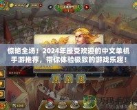 驚艷全場！2024年最受歡迎的中文單機手游推薦，帶你體驗極致的游戲樂趣！