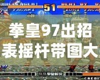 拳皇97出招表搖桿帶圖大蛇——掌握致勝絕招，打破對手防線！