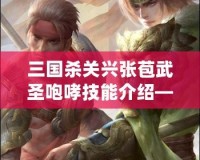 三國殺關興張苞武圣咆哮技能介紹——馳騁沙場，威震敵營
