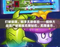 打破極限，暢享無敵體驗(yàn)——植物大戰(zhàn)僵尸破解版無限鉆石、無限金幣、無限陽光2022版本來襲！