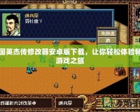 三國英杰傳修改器安卓版下載，讓你輕松體驗暢快游戲之旅