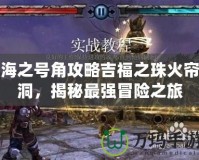 海之號角攻略吉福之珠火簾洞，揭秘最強冒險之旅
