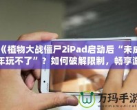 《植物大戰僵尸2iPad啟動后“未成年玩不了”？如何破解限制，暢享游戲樂趣！》