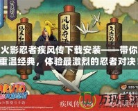 火影忍者疾風傳下載安裝——帶你重溫經典，體驗最激烈的忍者對決！