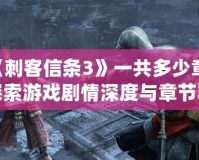 《刺客信條3》一共多少章？探索游戲劇情深度與章節精彩
