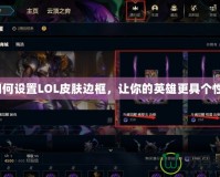 如何設置LOL皮膚邊框，讓你的英雄更具個性？