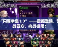 “閃翼拳皇1.3”——震撼登場，激戰四方，挑戰極限！