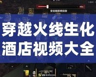 穿越火線生化酒店視頻大全：探索極致驚險與刺激的戰斗體驗