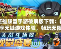 英雄聯盟手游破解版下載：暢享無縫游戲體驗，暢玩無限激情