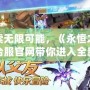 探索無限可能，《永恒之塔》臺服官網帶你進入全新奇幻世界