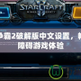 星際爭霸2破解版中文設(shè)置，暢享無障礙游戲體驗