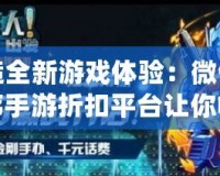 打造全新游戲體驗(yàn)：微信小程序手游折扣平臺(tái)讓你暢享游戲優(yōu)惠