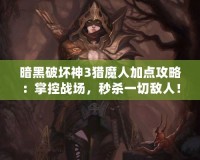 暗黑破壞神3獵魔人加點攻略：掌控戰場，秒殺一切敵人！