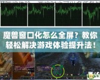 魔獸窗口化怎么全屏？教你輕松解決游戲體驗提升法！