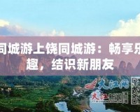 同城游上饒同城游：暢享樂趣，結識新朋友