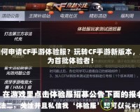 如何申請CF手游體驗服？玩轉CF手游新版本，成為首批體驗者！